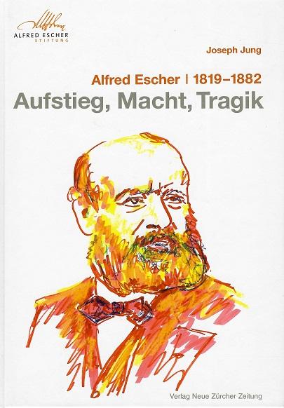 Jung, Alfred Escher 1819 - 1882 Aufstieg, Macht, Tragik.