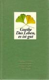 Goethe, Das Leben, es ist gut.